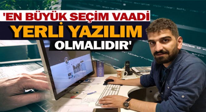 'En Büyük Seçim Vaadi Yerli Yazılım Olmalıdır'