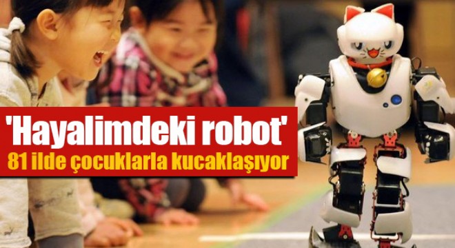 'Hayalimdeki robot' 81 ilde çocuklarla kucaklaşıyor