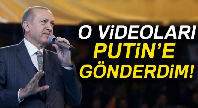 'O videoları Putin'e gönderdim'