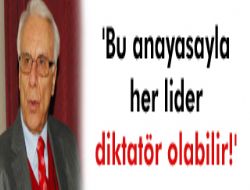 'Bu anayasayla her lider diktatör olabilir!'