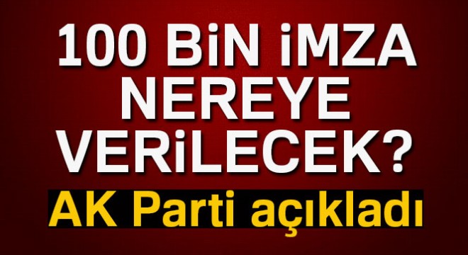 100 bin imza nereye verilecek: AK Parti'den flaş açıklama