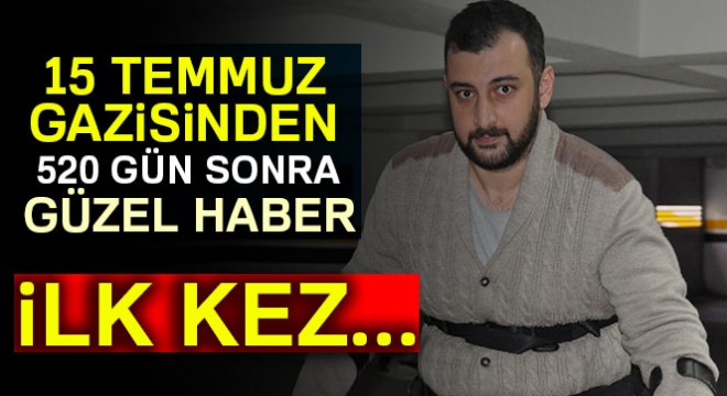 15 Temmuz gazisi 520 gün sonra ilk kez yürüdü