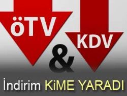 ÖTV ve KDV indirimi KİME YARADI