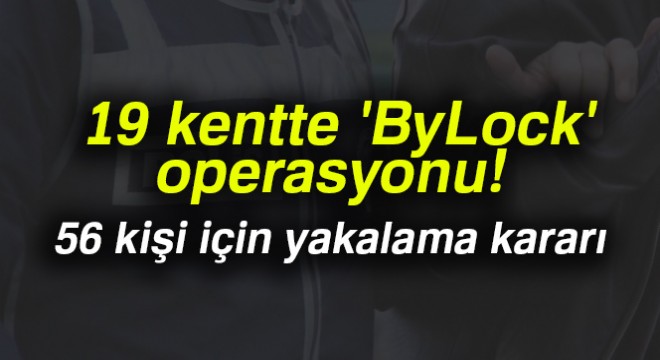 19 kentte 'ByLock' operasyonu: 56 kişi için yakalama kararı çıkarıldı