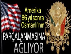 ABD Osmanlı'nın parçalanmasına ağlıyor