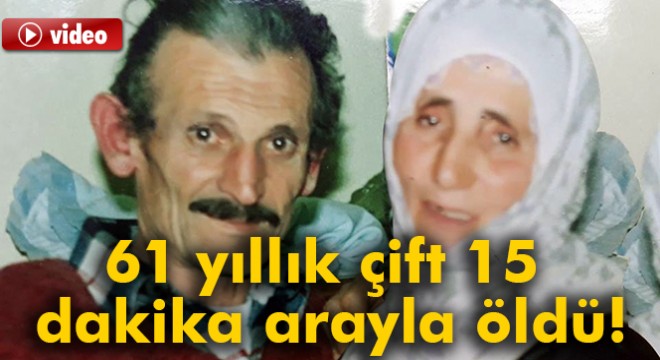 61 yıllık çift 15 dakika arayla hayatlarını kaybetti