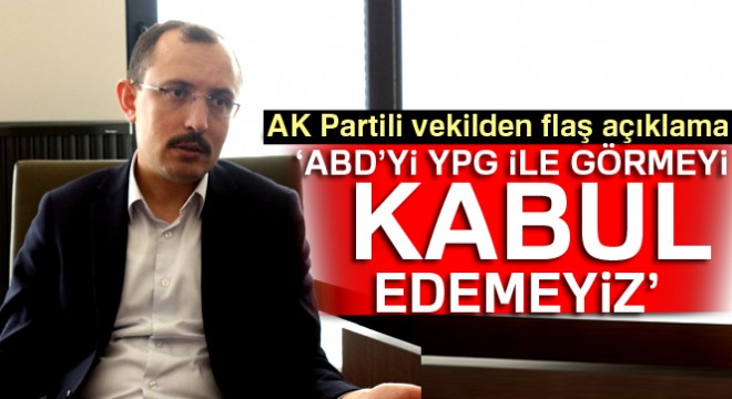 AK Parti İstanbul Milletvekili Dr. Mehmet Muş: ABD'yi YPG ve PYD ile görmek kabul edeceğimiz durum değil