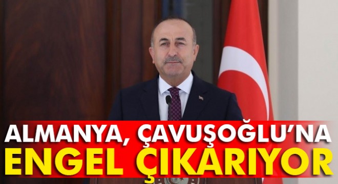 Almanya, Dışişleri Bakanı Mevlüt Çavuşoğlu'na engel çıkarıyor