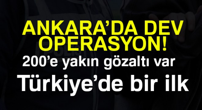 Ankara'da dev operasyon... 200'e yakın gözaltı var