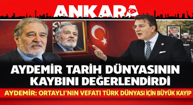 Aydemir: İlber Ortaylı’nın vefatı Türk Dünyası için büyük kayıp