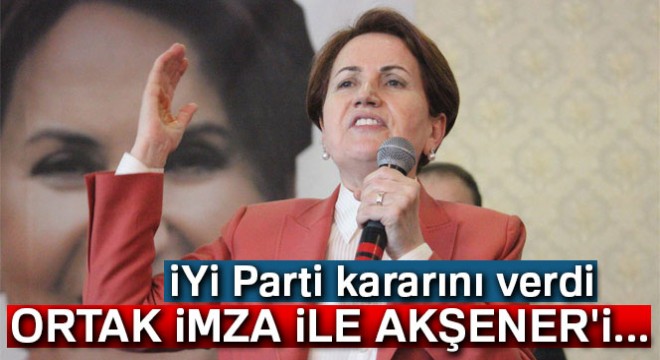 Aytun Çıray: 'Ortak imza ile Akşener'i aday göstereceğiz'