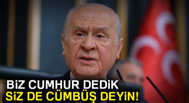 Bahçeli: Biz cumhur dedik siz de cümbüş deyin