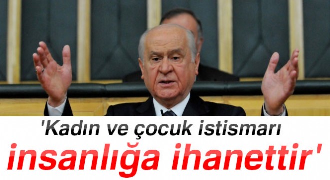 Bahçeli: 'Kadın ve çocuk istismarı insanlığa ihanettir'