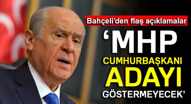 Bahçeli: ‘MHP, Cumhurbaşkanı adayı göstermeyecek'