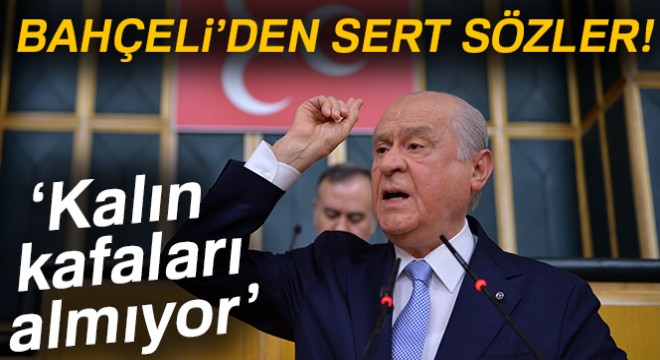 Bahçeli'den sert sözler! Kalın kafaları almıyor