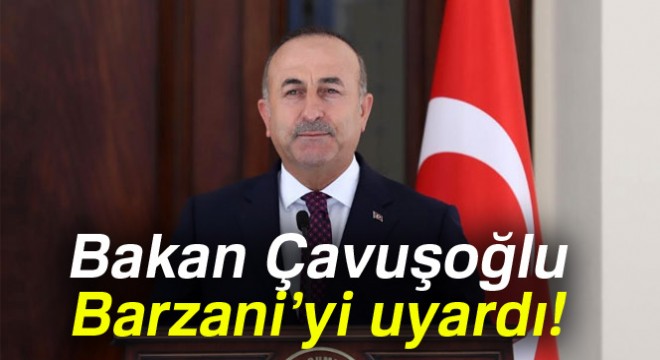 Bakan Çavuşoğlu: 'Barzani yönetiminin bu hatadan dönmesi gerekiyor'