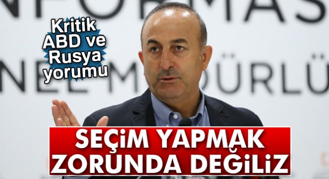 Bakan Çavuşoğlu: 'Rusya ile ABD arasında seçim yapmak zorunda değiliz'