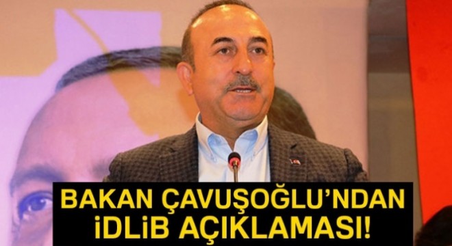 Bakan Çavuşoğlu'ndan İdlib açıklaması