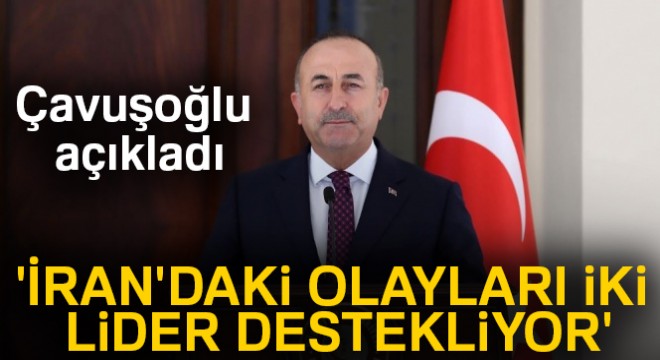 Bakan Çavuşoğlu'ndan İran açıklaması: 'İran'daki olayları iki lider destekliyor'