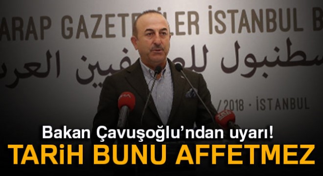 Bakan Çavuşoğlu'ndan uyarı: Tarih bunu affetmez