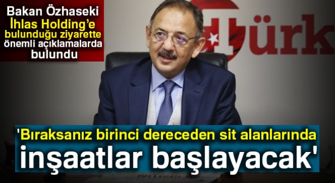 Bakan Özhaseki: 'Bıraksanız birinci dereceden sit alanlarında inşaatlar başlayacak'