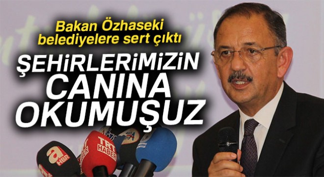 Bakan Özhaseki: 'Şehirlerimizin canına okumuşuz'