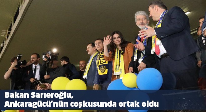 Bakan Sarıeroğlu, Ankaragücü'nün coşkusunda ortak oldu