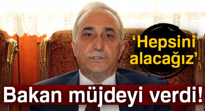 Bakan müjdeyi verdi: Hepsini alacağız