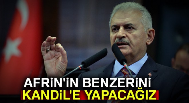 Başbakan: Afrin'in benzerini Kandil'e yapacağız