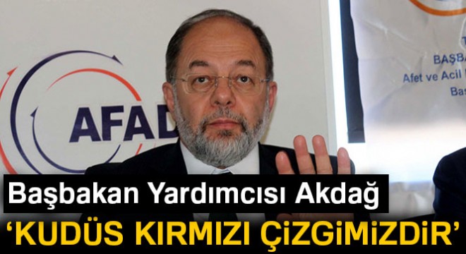 Başbakan Yardımcısı Akdağ: 'Kudüs bizim kırmızı çizgimizdir'