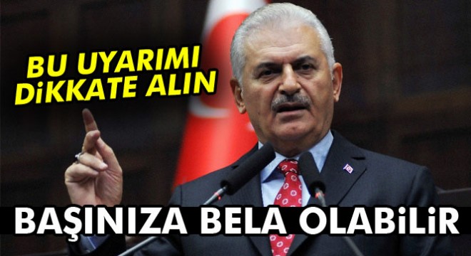 Başbakan Yıldırım: Bu uyarımı dikkate alın