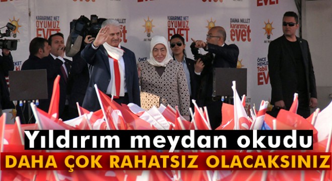 Başbakan Yıldırım: 'Daha çok rahatsız olacaksınız'