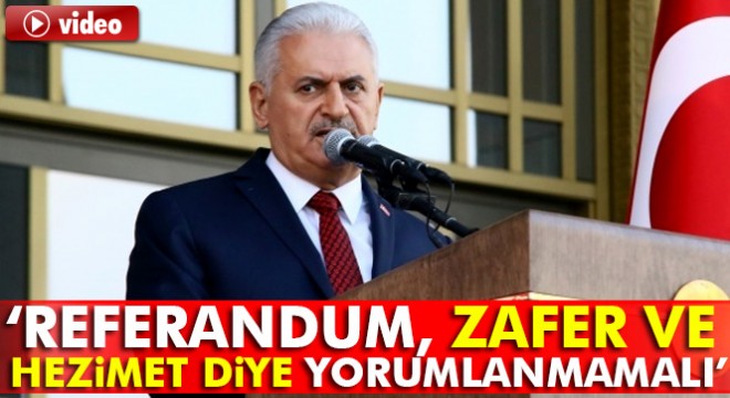 Başbakan Yıldırım: “Referandum, zafer ve hezimet diye yorumlanmamalı”