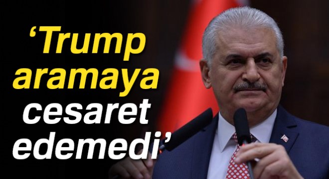 Başbakan Yıldırım: Trump aramaya cesaret edemedi