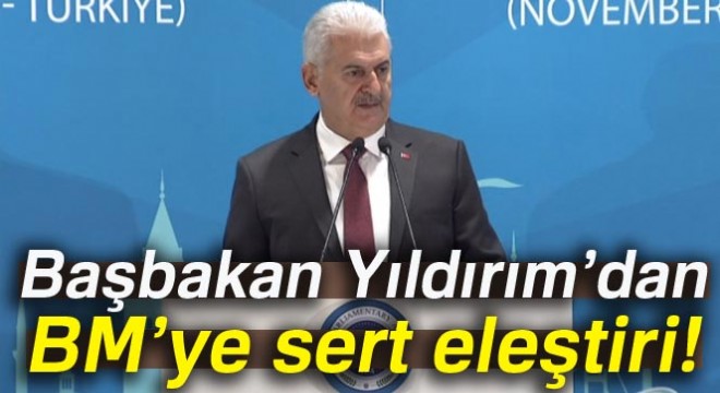 Başbakan Yıldırım'dan BM'ye sert eleştiri