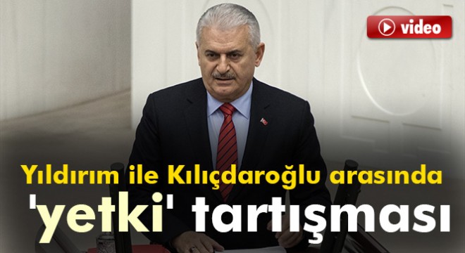 Başbakan Yıldırım ile Kılıçdaroğlu arasında 'yetki' tartışması