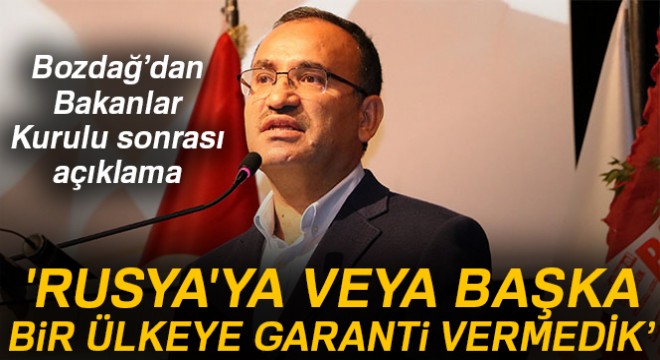 Bozdağ: 'Rusya'ya veya başka bir ülkeye garanti vermedik'