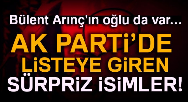 Bülent Arınç'ın oğlu da var… AK Parti listesinde sürpriz isimler!