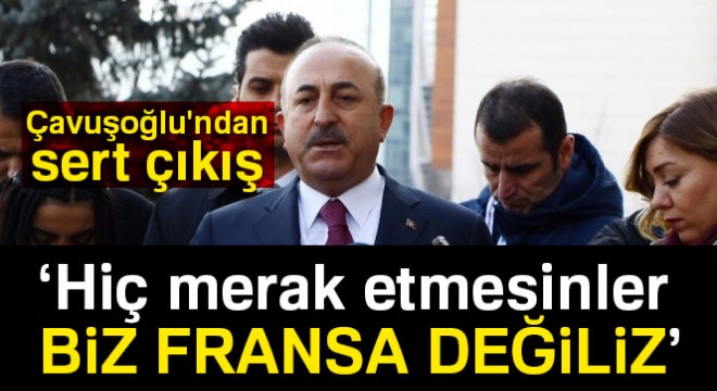 Çavuşoğlu: 'Hiç merak etmesinler. Biz Fransa değiliz'