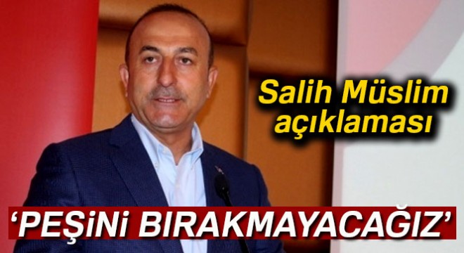 Çavuşoğlu: 'Salih Müslim'in peşini bırakmayacağız'