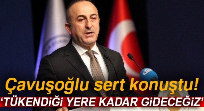 Çavuşoğlu: 'Tükendiği yere kadar gideceğiz'