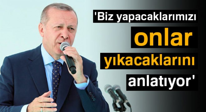 Cumhurbaşkanı Erdoğan: 'Biz yapacaklarımızı, onlar yıkacaklarını anlatıyor'