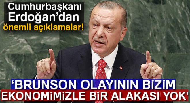 Cumhurbaşkanı Erdoğan: 'Brunson olayının bizim ekonomimizle bir alakası yoktur'