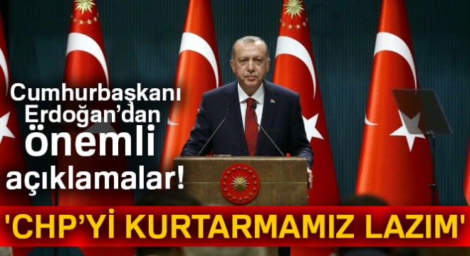 Cumhurbaşkanı Erdoğan: 'CHP'yi kurtarmamız lazım'