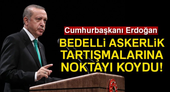Cumhurbaşkanı Erdoğan: 'Hükümetin gündeminde bedelli askerlik yok'