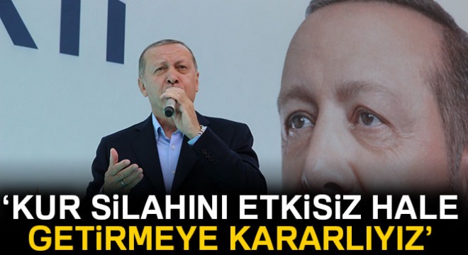 Cumhurbaşkanı Erdoğan: 'Kur silahını etkisiz hale getirmeye kararlıyız'