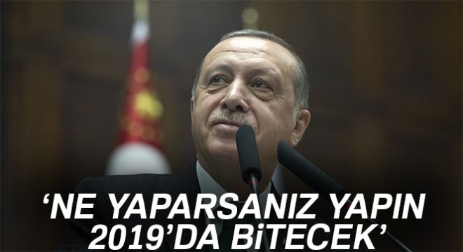 Cumhurbaşkanı Erdoğan: Ne yaparsanız yapın 2019'da bitecek