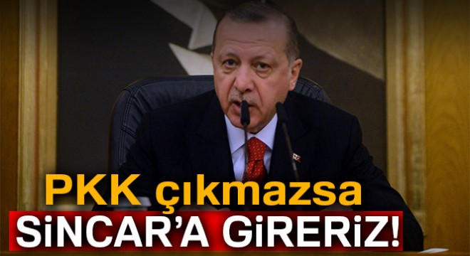 Cumhurbaşkanı Erdoğan: 'PKK çıkmazsa Sincar'a gireriz'