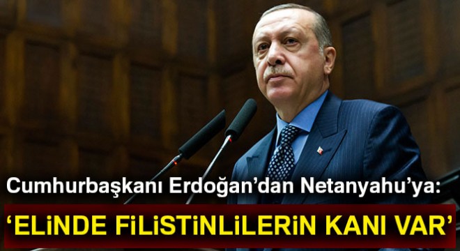 Cumhurbaşkanı Erdoğan'dan Netanyahu'ya: Elinde Filistinlilerin kanı var