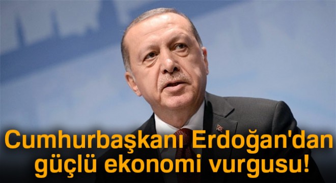 Cumhurbaşkanı Erdoğan'dan güçlü ekonomi vurgusu!